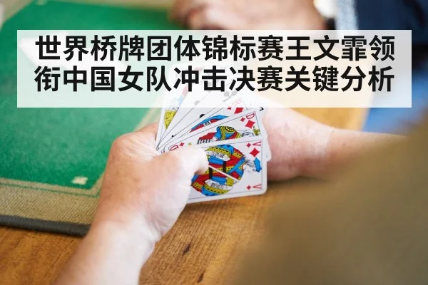 世界桥牌团体锦标赛王文霏领衔中国女队冲击决赛关键分析