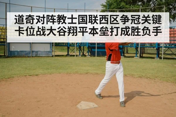 道奇对阵教士国联西区争冠关键卡位战大谷翔平本垒打成胜负手