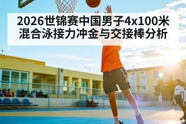 2026世锦赛中国男子4x100米混合泳接力冲金与交接棒分析